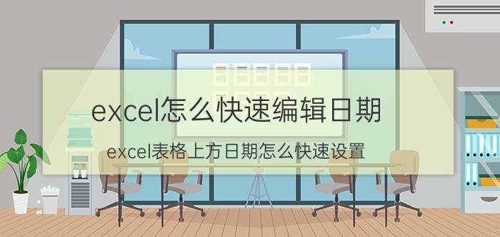 excel怎么快速编辑日期 excel表格上方日期怎么快速设置？